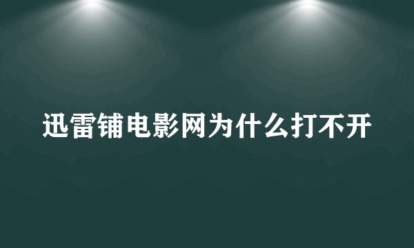 迅雷铺电影网为什么打不开