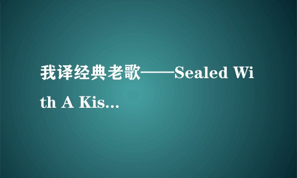 我译经典老歌——Sealed With A Kiss（以吻封缄）