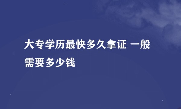 大专学历最快多久拿证 一般需要多少钱