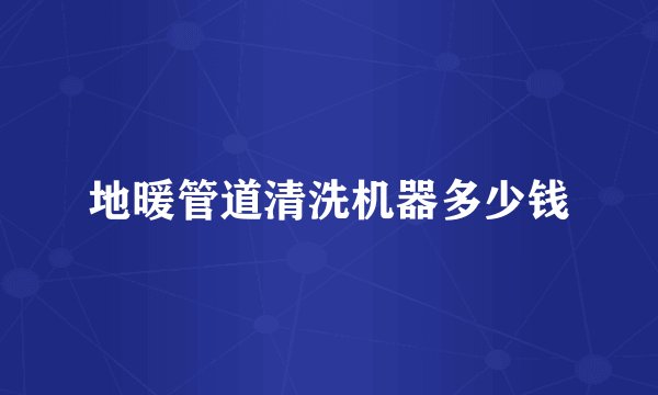 地暖管道清洗机器多少钱