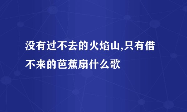 没有过不去的火焰山,只有借不来的芭蕉扇什么歌