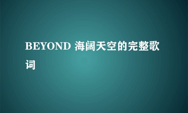 BEYOND 海阔天空的完整歌词