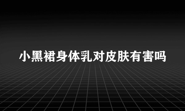 小黑裙身体乳对皮肤有害吗