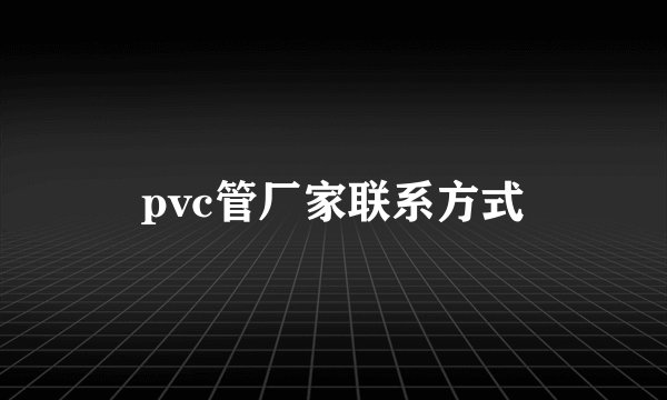 pvc管厂家联系方式