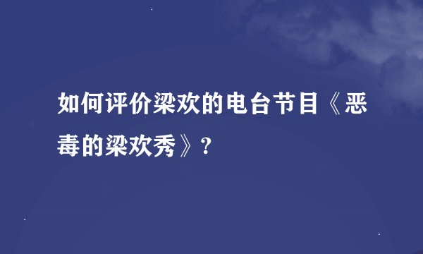 如何评价梁欢的电台节目《恶毒的梁欢秀》?