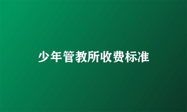 少年管教所收费标准