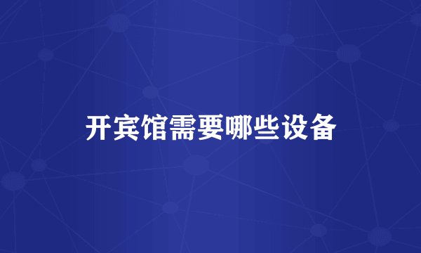 开宾馆需要哪些设备
