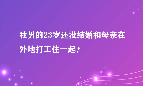 我男的23岁还没结婚和母亲在外地打工住一起？