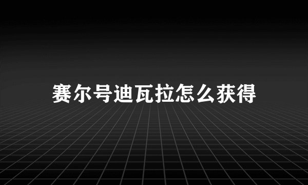 赛尔号迪瓦拉怎么获得