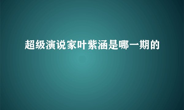 超级演说家叶紫涵是哪一期的