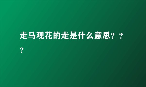 走马观花的走是什么意思？？？