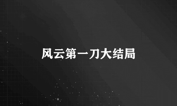 风云第一刀大结局