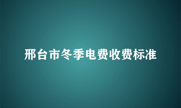 邢台市冬季电费收费标准