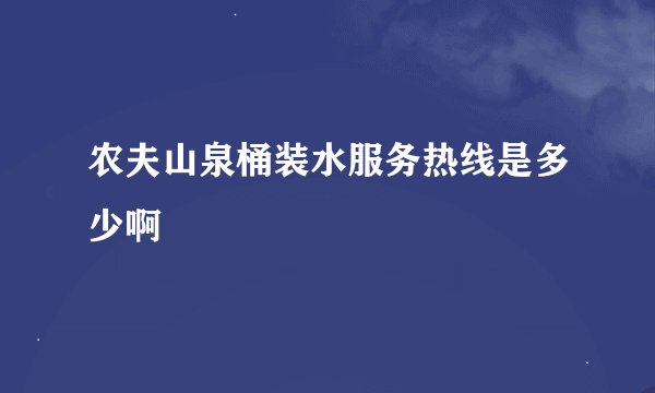 农夫山泉桶装水服务热线是多少啊