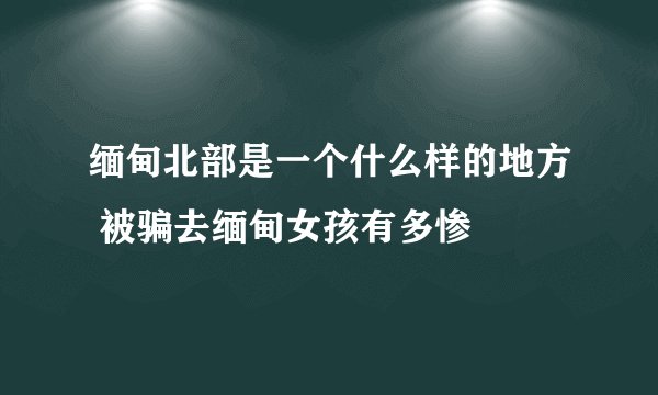 缅甸北部是一个什么样的地方 被骗去缅甸女孩有多惨