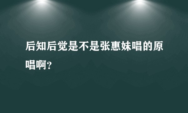 后知后觉是不是张惠妹唱的原唱啊？