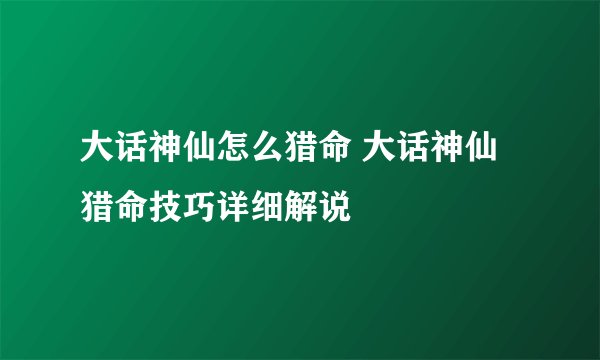 大话神仙怎么猎命 大话神仙猎命技巧详细解说