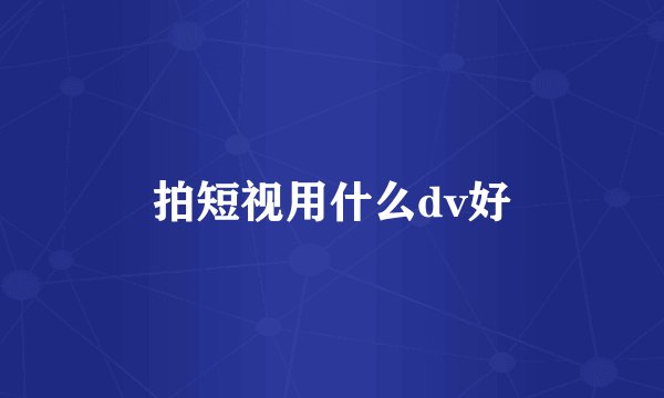 拍短视用什么dv好