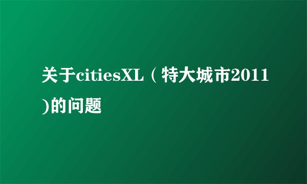 关于citiesXL（特大城市2011)的问题