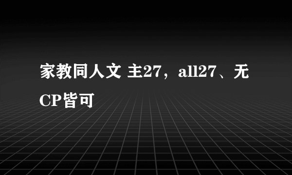 家教同人文 主27，all27、无CP皆可