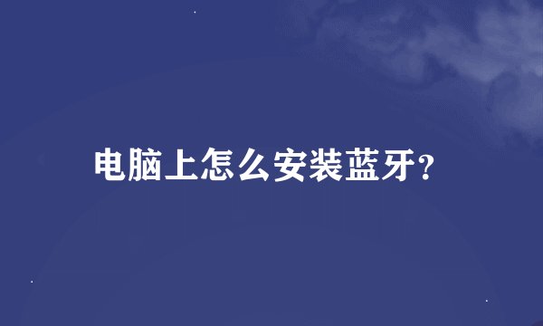 电脑上怎么安装蓝牙？