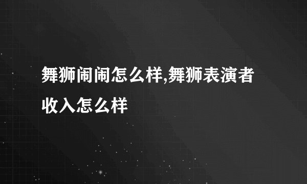 舞狮闹闹怎么样,舞狮表演者收入怎么样