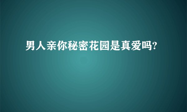 男人亲你秘密花园是真爱吗?