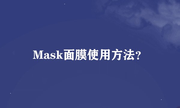 Mask面膜使用方法？
