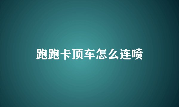 跑跑卡顶车怎么连喷