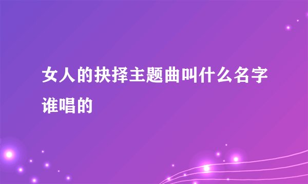 女人的抉择主题曲叫什么名字谁唱的
