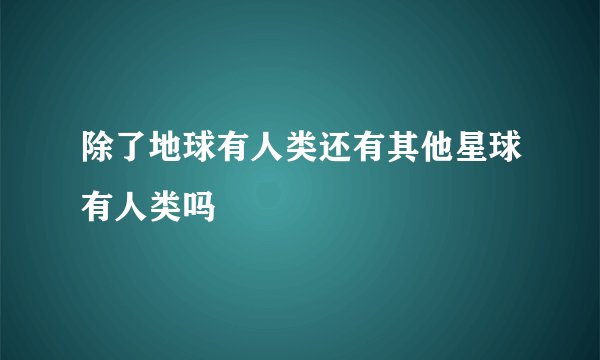 除了地球有人类还有其他星球有人类吗