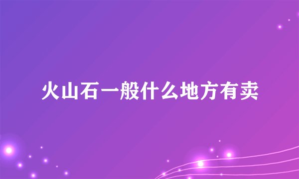 火山石一般什么地方有卖