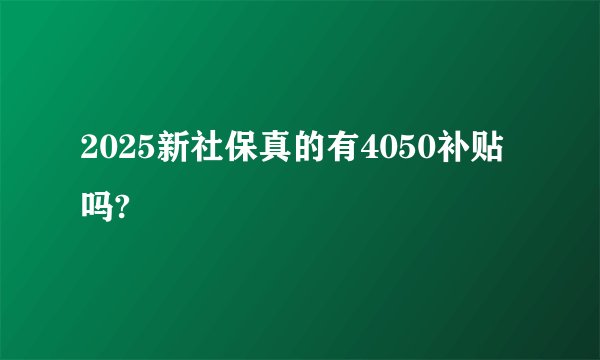 2025新社保真的有4050补贴吗?
