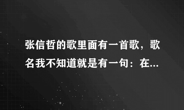 张信哲的歌里面有一首歌，歌名我不知道就是有一句：在你的天空飞也~飞。。。谁知道歌名啊。。。
