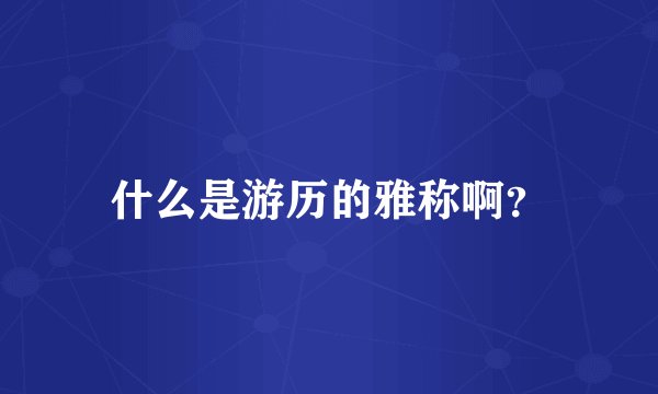 什么是游历的雅称啊？