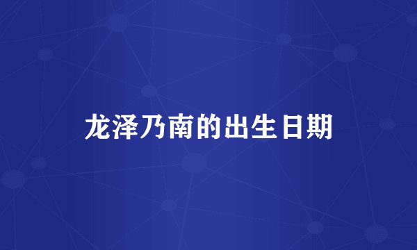 龙泽乃南的出生日期
