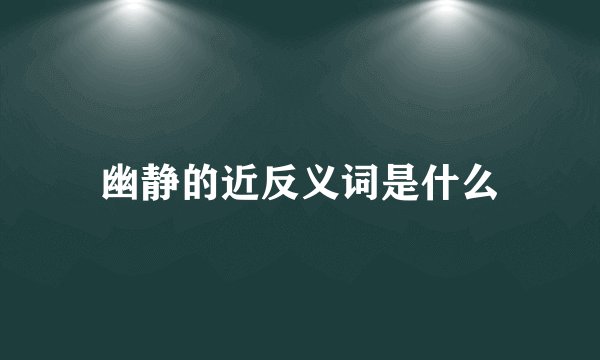 幽静的近反义词是什么