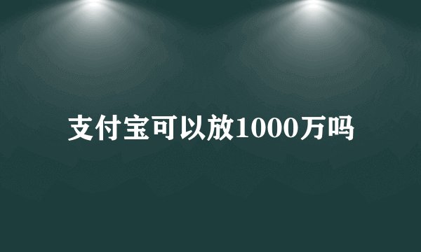 支付宝可以放1000万吗