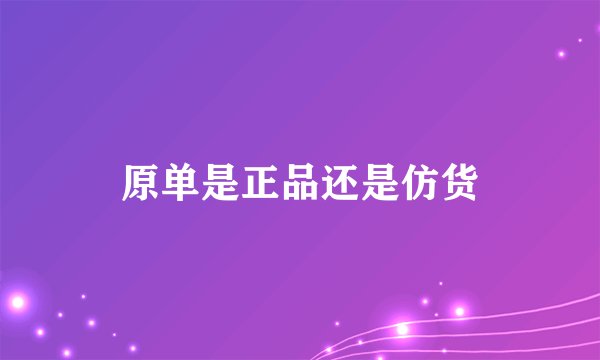 原单是正品还是仿货