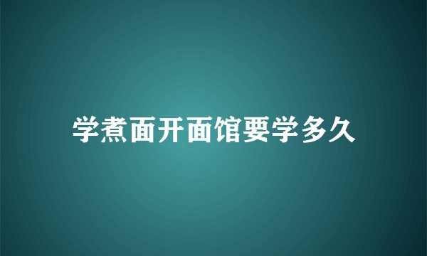 学煮面开面馆要学多久