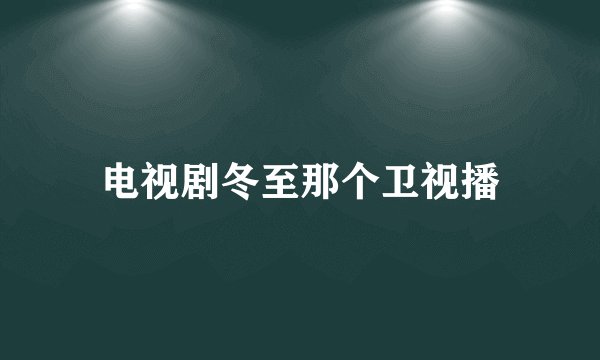 电视剧冬至那个卫视播
