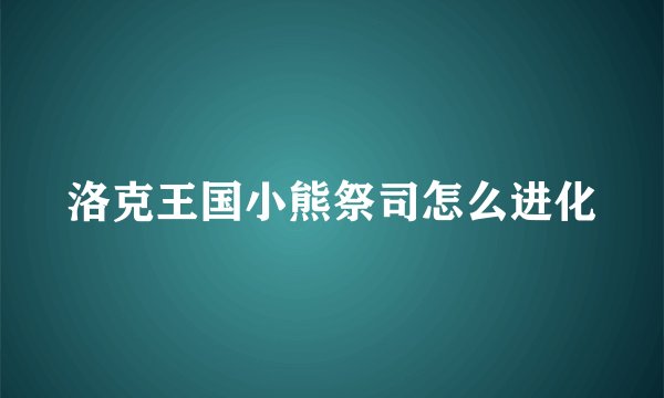 洛克王国小熊祭司怎么进化