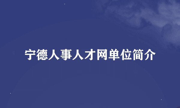 宁德人事人才网单位简介
