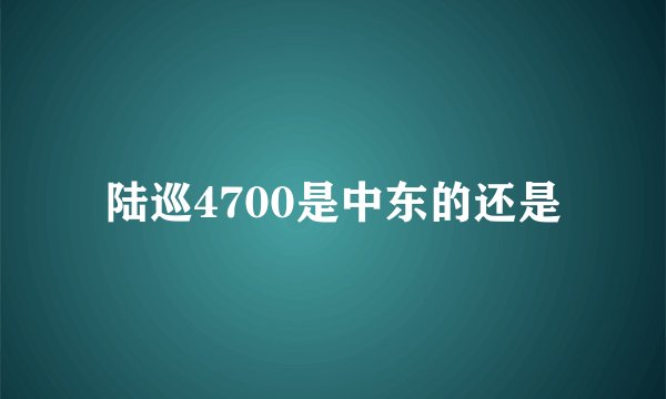 陆巡4700是中东的还是