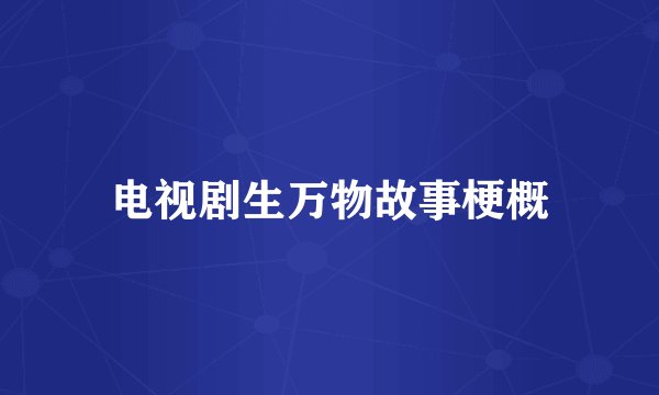 电视剧生万物故事梗概