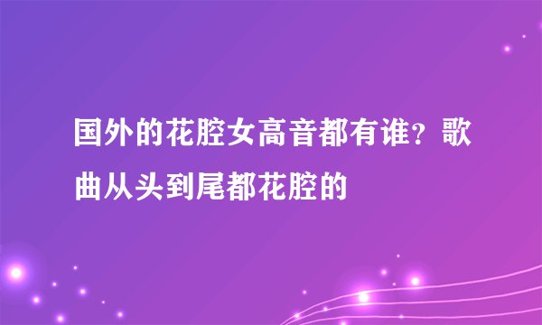 国外的花腔女高音都有谁？歌曲从头到尾都花腔的