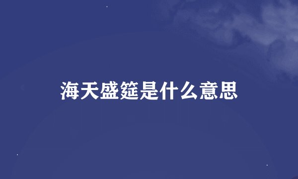 海天盛筵是什么意思