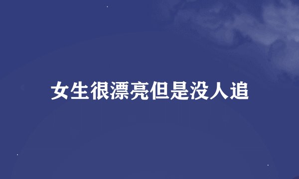 女生很漂亮但是没人追