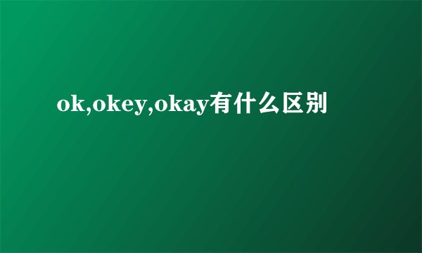 ok,okey,okay有什么区别