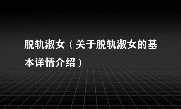 脱轨淑女（关于脱轨淑女的基本详情介绍）
